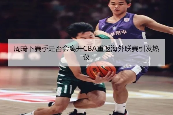 周琦下赛季是否会离开CBA重返海外联赛引发热议