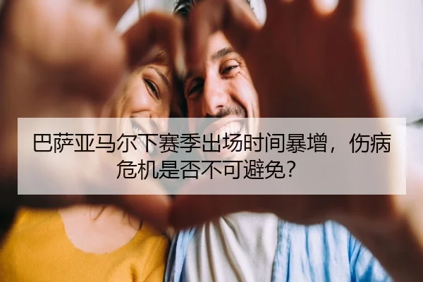 巴萨亚马尔下赛季出场时间暴增，伤病危机是否不可避免？