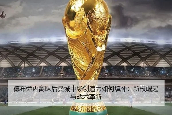 德布劳内离队后曼城中场创造力如何填补：新核崛起与战术革新